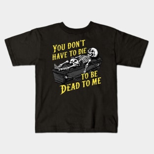 You Don't Have to Die to Be Dead to Me Kids T-Shirt